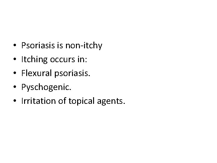  • • • Psoriasis is non-itchy Itching occurs in: Flexural psoriasis. Pyschogenic. Irritation