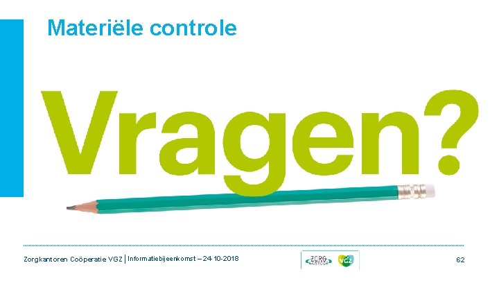 Materiële controle Zorgkantoren Coöperatie VGZ | Informatiebijeenkomst – 24 -10 -2018 62 Materiële controle Zorgkantoren Coöperatie VGZ | Informatiebijeenkomst – 24 -10 -2018 62