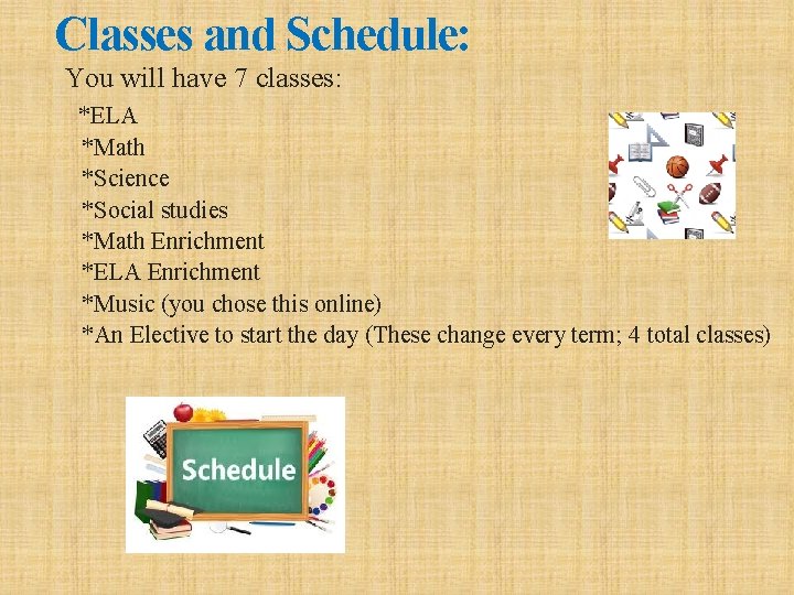 Classes and Schedule: You will have 7 classes: *ELA *Math *Science *Social studies *Math