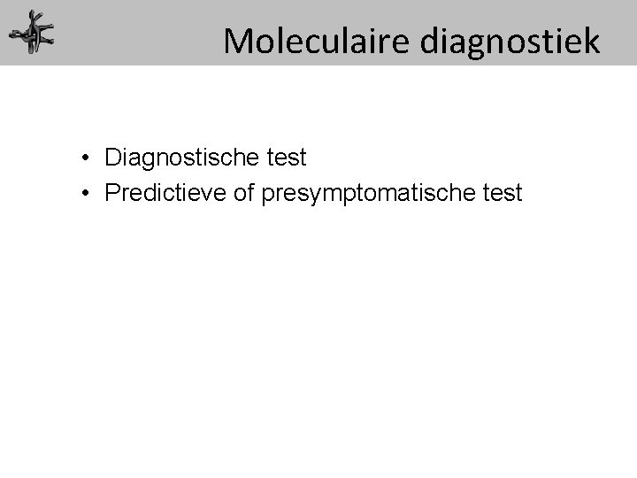 Moleculaire diagnostiek • Diagnostische test • Predictieve of presymptomatische test 