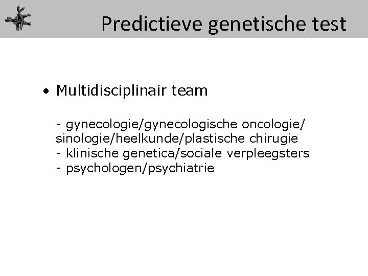Predictieve genetische test • Multidisciplinair team - gynecologie/gynecologische oncologie/ sinologie/heelkunde/plastische chirugie - klinische genetica/sociale