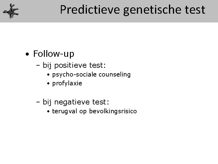 Predictieve genetische test • Follow-up – bij positieve test: • psycho-sociale counseling • profylaxie