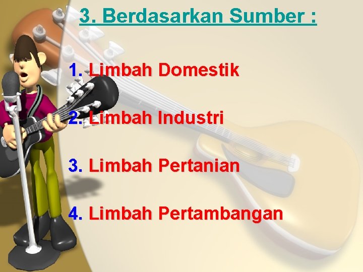 3. Berdasarkan Sumber : 1. Limbah Domestik 2. Limbah Industri 3. Limbah Pertanian 4.