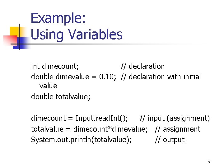 Example: Using Variables int dimecount; // declaration double dimevalue = 0. 10; // declaration Example: Using Variables int dimecount; // declaration double dimevalue = 0. 10; // declaration
