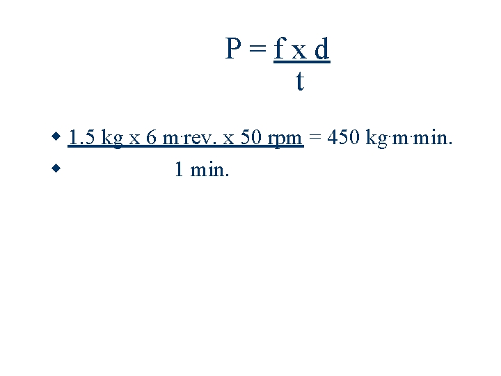 P=fxd t 1. 5 kg x 6 m. rev. x 50 rpm = 450