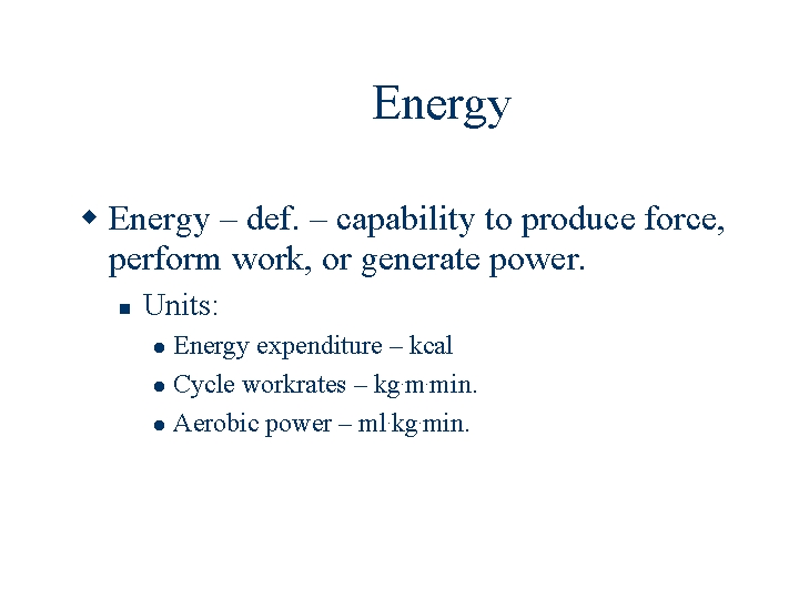 Energy – def. – capability to produce force, perform work, or generate power. Units:
