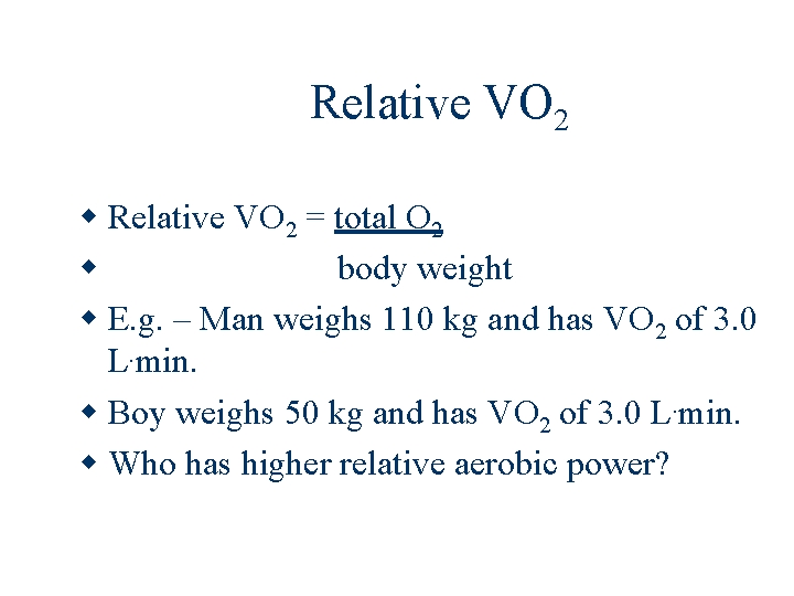 Relative VO 2 = total O 2 body weight E. g. – Man weighs