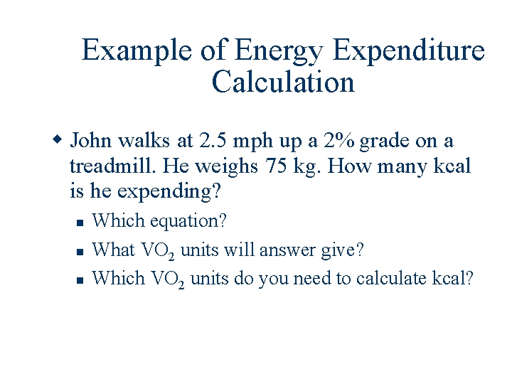 Example of Energy Expenditure Calculation John walks at 2. 5 mph up a 2%