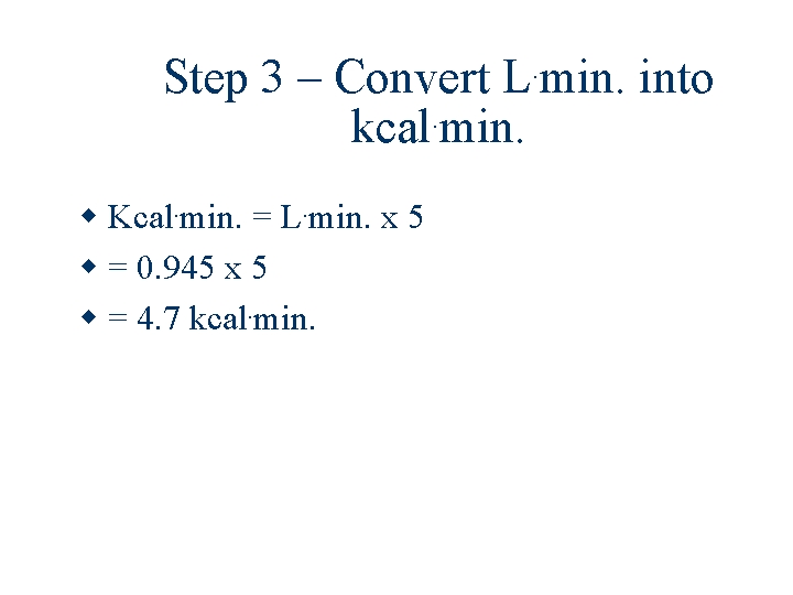 . L min. Step 3 – Convert. kcal min. Kcal. min. = L. min.