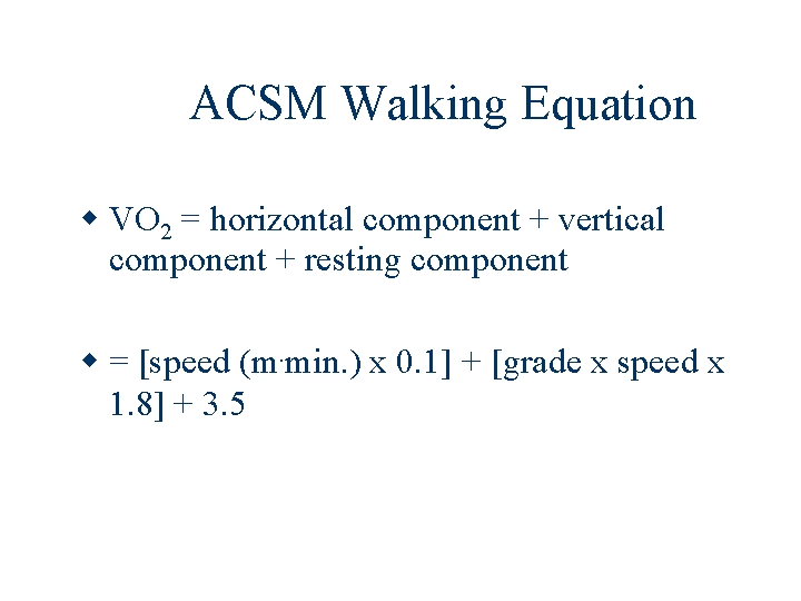 ACSM Walking Equation VO 2 = horizontal component + vertical component + resting component