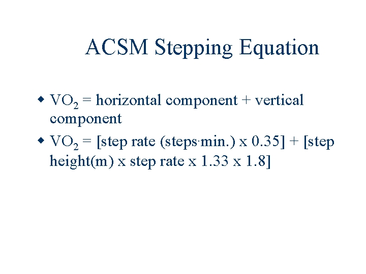 ACSM Stepping Equation VO 2 = horizontal component + vertical component VO 2 =