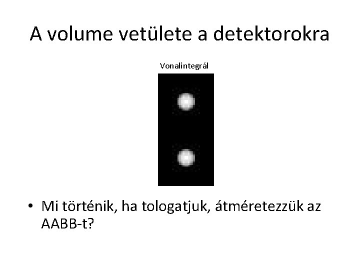 A volume vetülete a detektorokra Vonalintegrál • Mi történik, ha tologatjuk, átméretezzük az AABB-t?