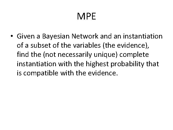 MPE • Given a Bayesian Network and an instantiation of a subset of the