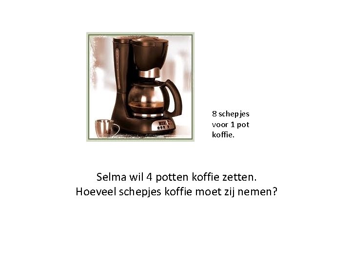 8 schepjes voor 1 pot koffie. Selma wil 4 potten koffie zetten. Hoeveel schepjes