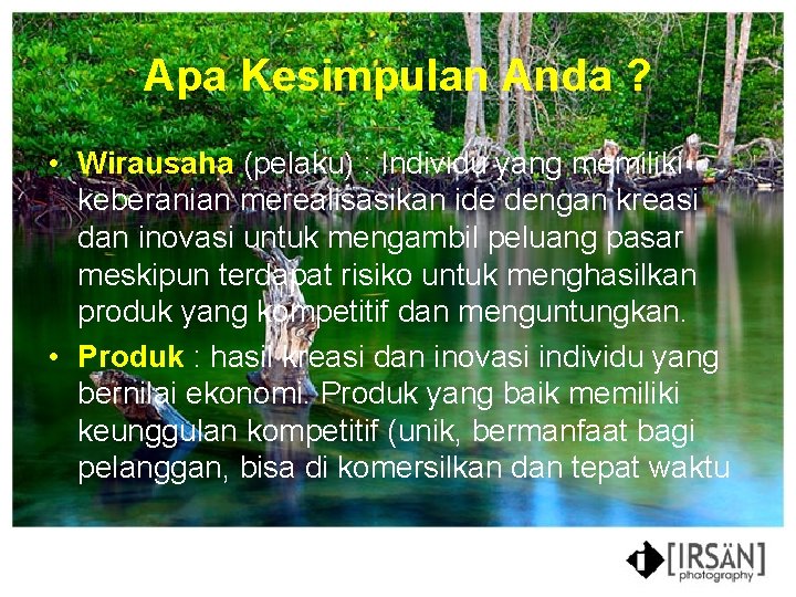 Apa Kesimpulan Anda ? • Wirausaha (pelaku) : Individu yang memiliki keberanian merealisasikan ide