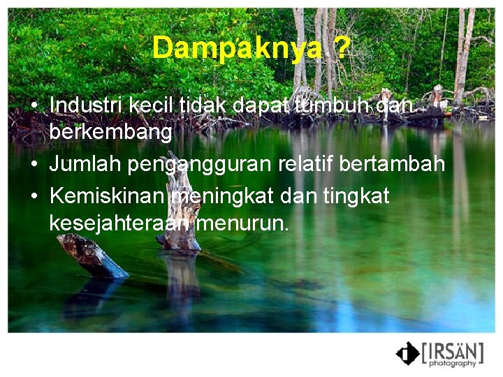 Dampaknya ? • Industri kecil tidak dapat tumbuh dan berkembang • Jumlah pengangguran relatif