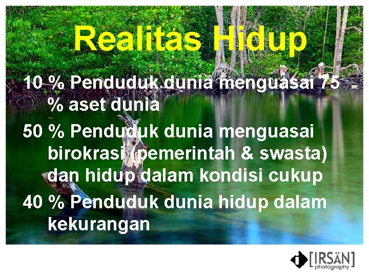 Realitas Hidup 10 % Penduduk dunia menguasai 75 % aset dunia 50 % Penduduk