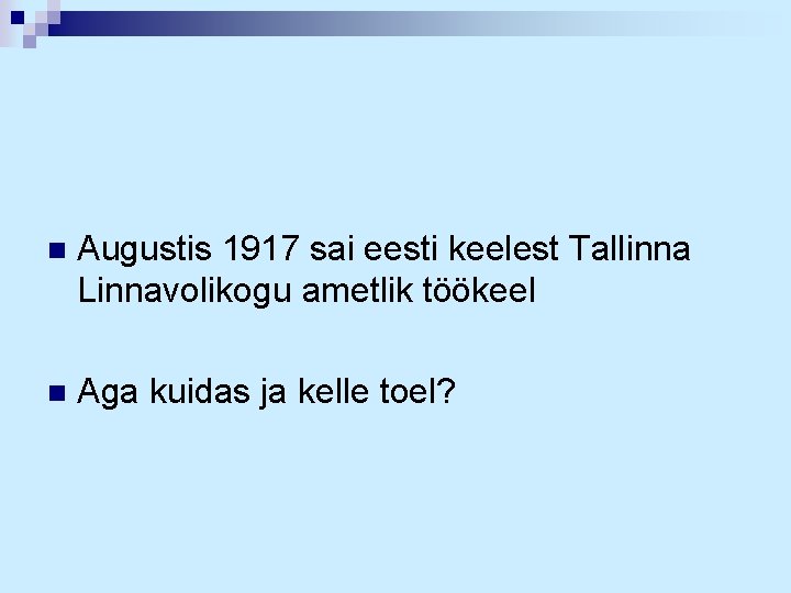 n Augustis 1917 sai eesti keelest Tallinna Linnavolikogu ametlik töökeel n Aga kuidas ja