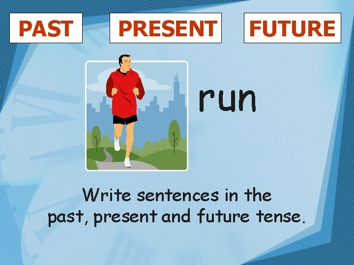 PAST PRESENT FUTURE run Write sentences in the past, present and future tense. 