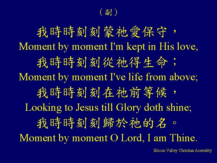 （副） 我時時刻刻蒙祂愛保守， Moment by moment I'm kept in His love, 我時時刻刻從祂得生命； Moment by moment