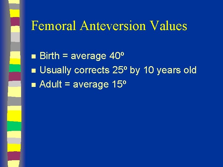 Femoral Anteversion Values n n n Birth = average 40º Usually corrects 25º by