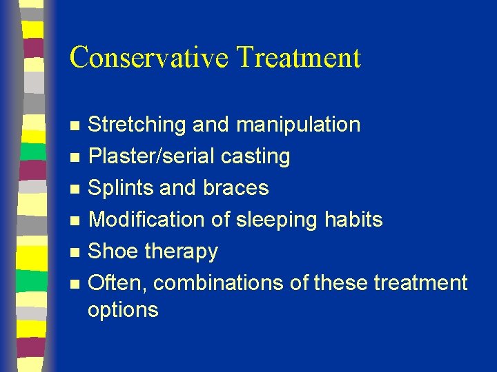 Conservative Treatment n n n Stretching and manipulation Plaster/serial casting Splints and braces Modification