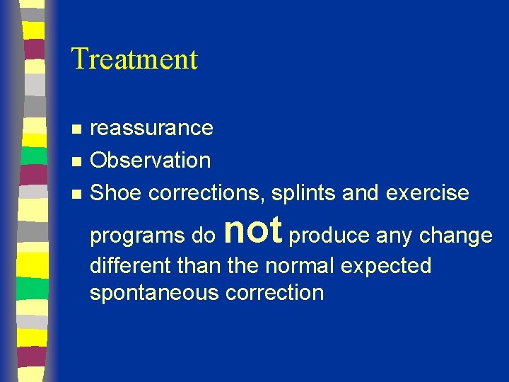 Treatment n n n reassurance Observation Shoe corrections, splints and exercise not programs do