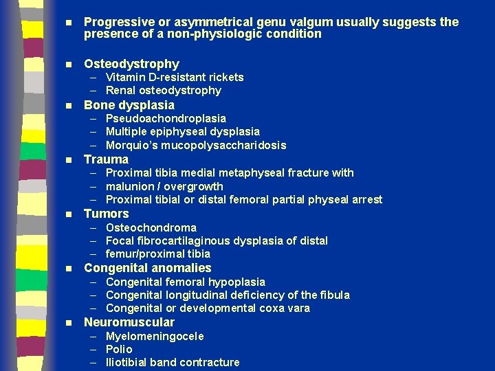 n Progressive or asymmetrical genu valgum usually suggests the presence of a non-physiologic condition