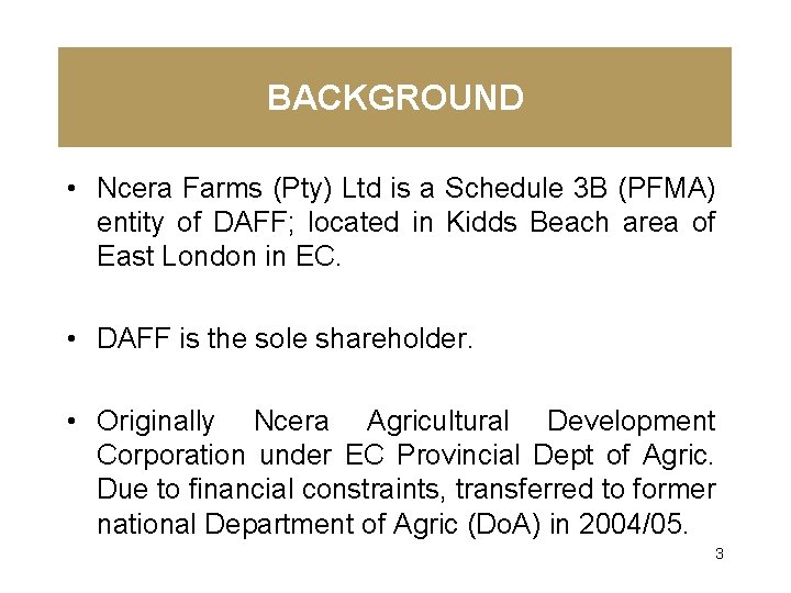 BACKGROUND • Ncera Farms (Pty) Ltd is a Schedule 3 B (PFMA) entity of