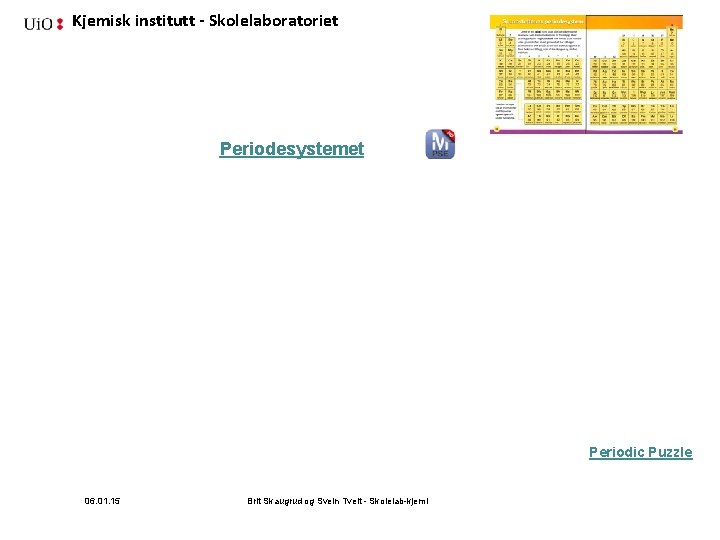 Kjemisk institutt - Skolelaboratoriet Periodesystemet Periodic Puzzle 06. 01. 15 Brit Skaugrud og Svein