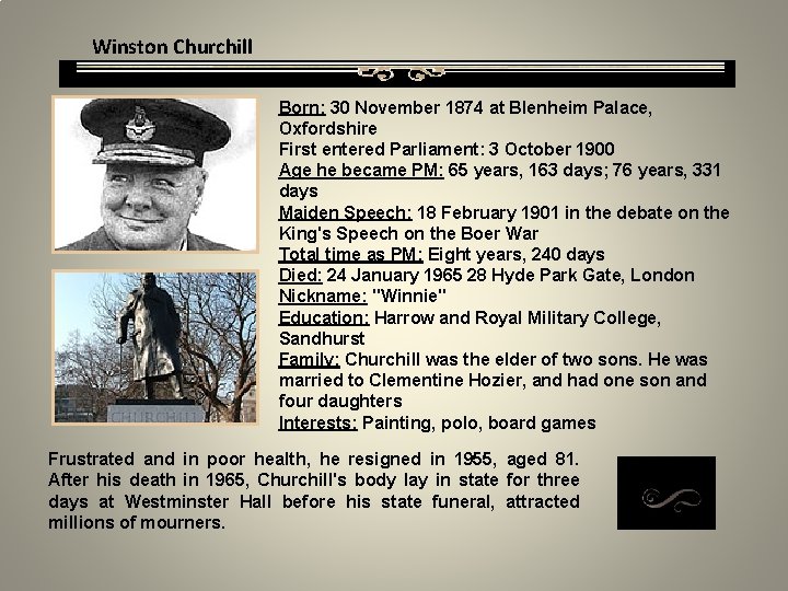Winston Churchill Born: 30 November 1874 at Blenheim Palace, Oxfordshire First entered Parliament: 3