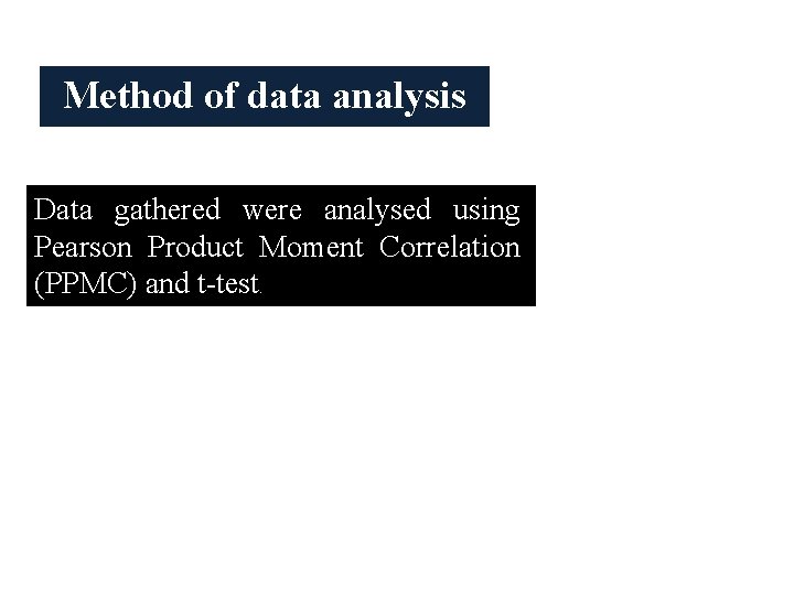 Method of data analysis Data gathered were analysed using Pearson Product Moment Correlation (PPMC)