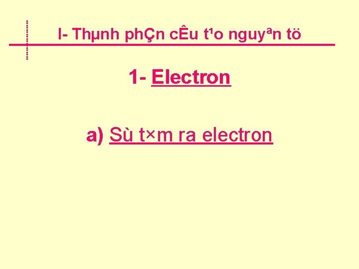 I Thµnh phÇn cÊu t¹o nguyªn tö 1 Electron a) Sù t×m ra electron