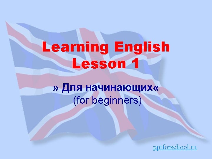 Learning English Lesson 1 » Для начинающих « (for beginners) pptforschool. ru 
