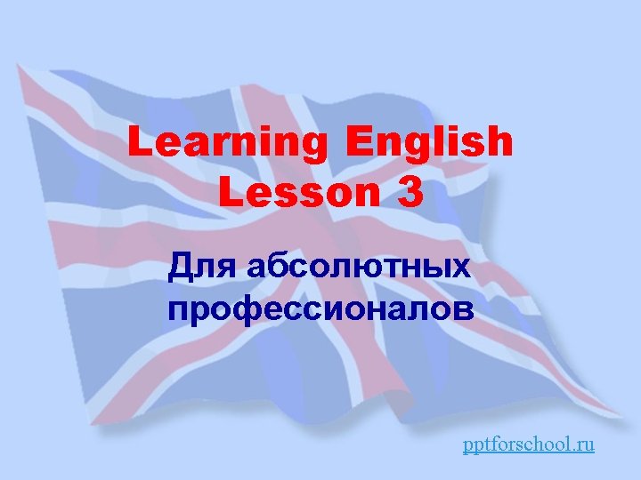 Learning English Lesson 3 Для абсолютных профессионалов pptforschool. ru 