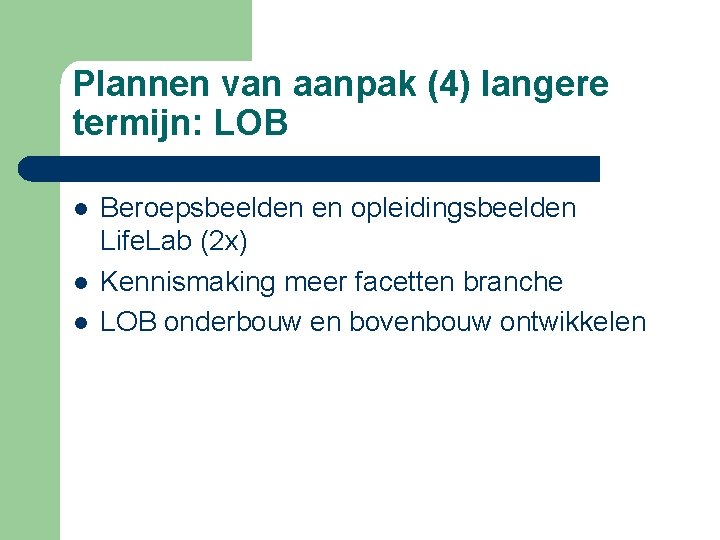 Plannen van aanpak (4) langere termijn: LOB l l l Beroepsbeelden en opleidingsbeelden Life.