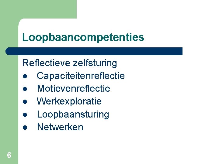 Loopbaancompetenties Reflectieve zelfsturing l Capaciteitenreflectie l Motievenreflectie l Werkexploratie l Loopbaansturing l Netwerken 6