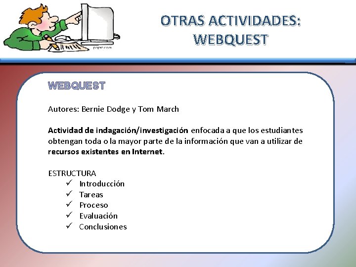 OTRAS ACTIVIDADES: WEBQUEST Autores: Bernie Dodge y Tom March Actividad de indagación/investigación enfocada a