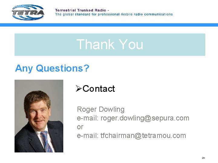 Thank You Any Questions? ØContact Roger Dowling e-mail: roger. dowling@sepura. com or e-mail: tfchairman@tetramou.