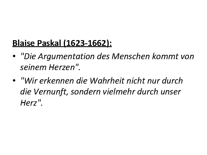 Blaise Paskal (1623 -1662): • "Die Argumentation des Menschen kommt von seinem Herzen". •