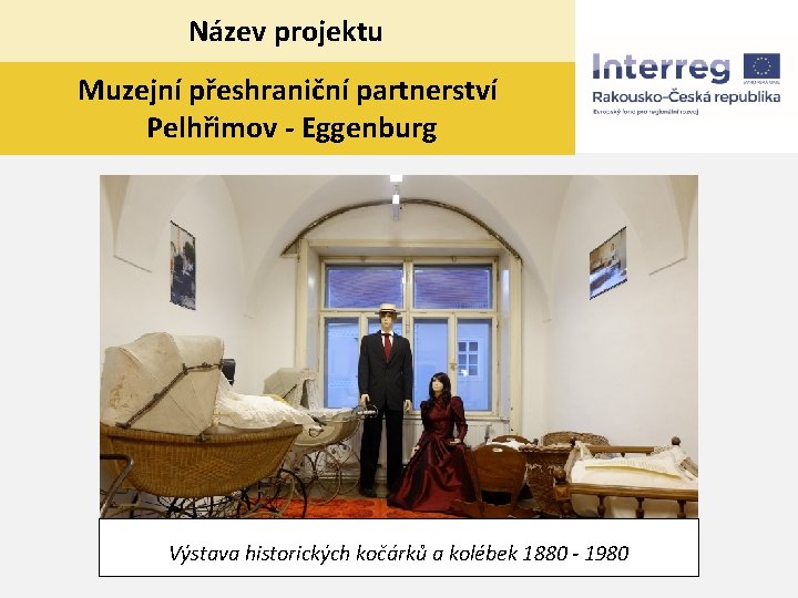 Název projektu Muzejní přeshraniční partnerství Pelhřimov - Eggenburg Výstava historických kočárků a kolébek 1880