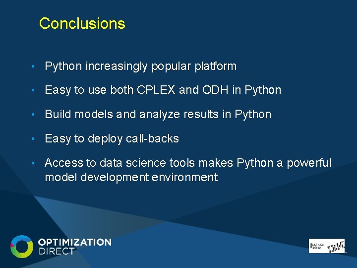 Conclusions • Python increasingly popular platform • Easy to use both CPLEX and ODH Conclusions • Python increasingly popular platform • Easy to use both CPLEX and ODH