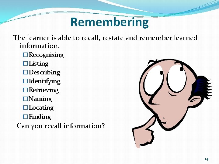 Remembering The learner is able to recall, restate and remember learned information. �Recognising �Listing