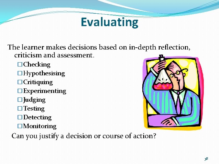 Evaluating The learner makes decisions based on in-depth reflection, criticism and assessment. �Checking �Hypothesising