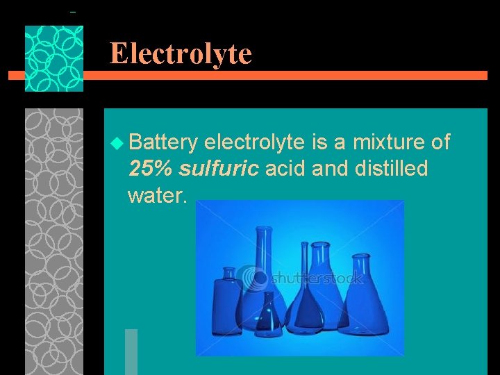 Electrolyte u Battery electrolyte is a mixture of 25% sulfuric acid and distilled water.