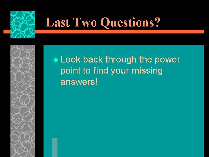 Last Two Questions? u Look back through the power point to find your missing