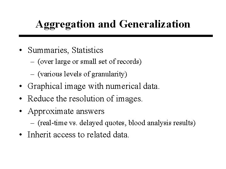 Aggregation and Generalization • Summaries, Statistics – (over large or small set of records)