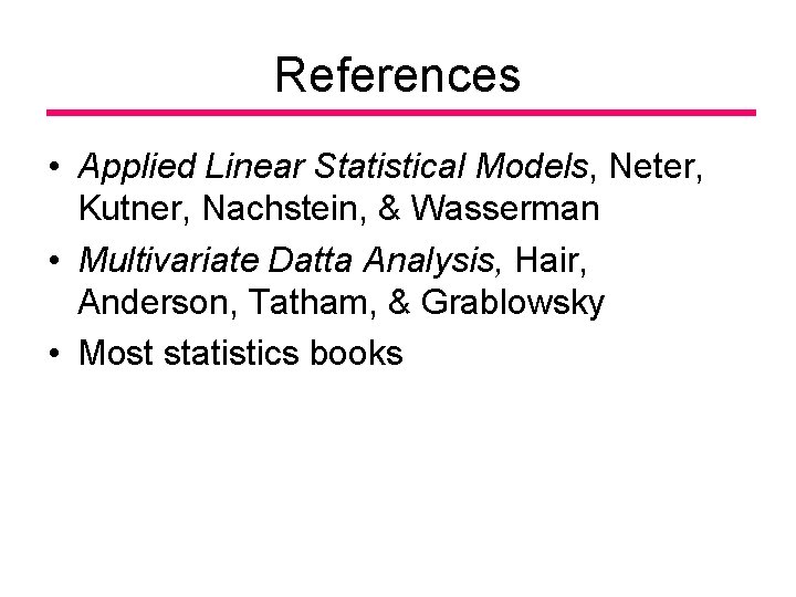 References • Applied Linear Statistical Models, Neter, Kutner, Nachstein, & Wasserman • Multivariate Datta