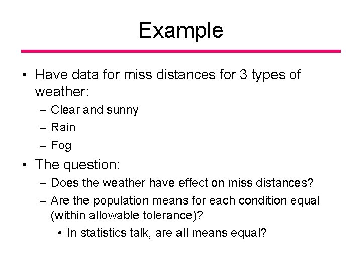 Example • Have data for miss distances for 3 types of weather: – Clear