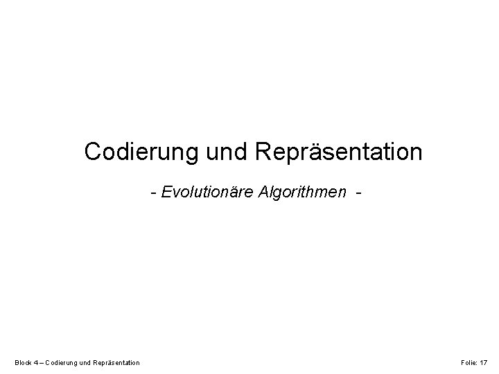 Codierung und Repräsentation - Evolutionäre Algorithmen - Block 4 – Codierung und Repräsentation Folie: